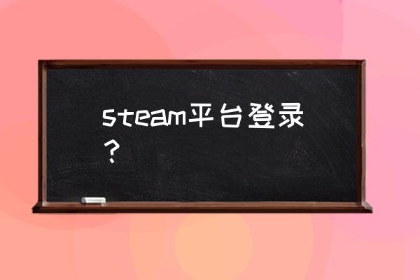 怎么登录steam账号 steam平台登录？