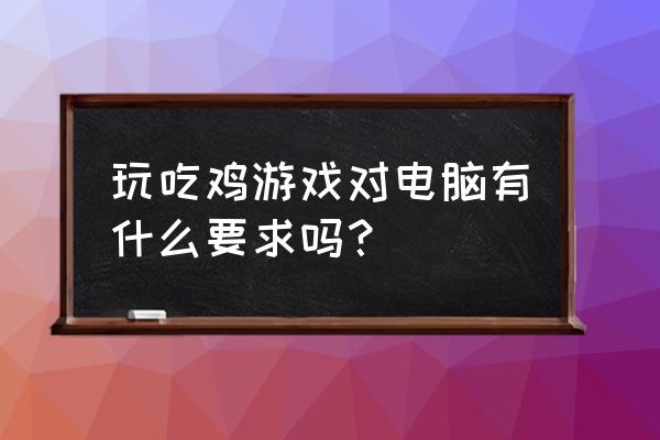 绝地求生多大显存能玩 玩吃鸡游戏对电脑有什么要求吗？