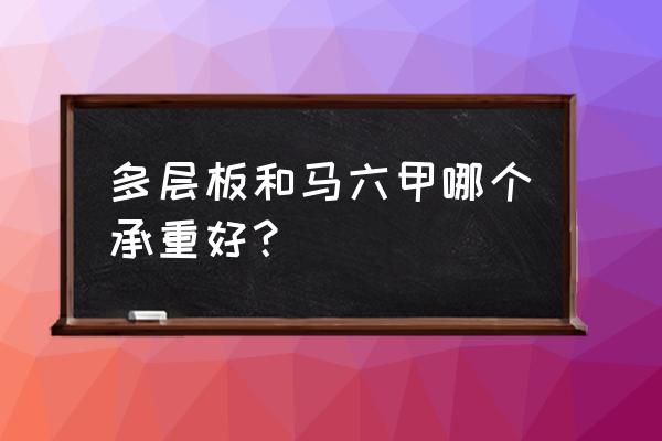 马六甲板材好还是多层板比较好呢 多层板和马六甲哪个承重好？