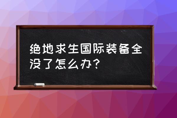 绝地求生护甲没了背包满了怎么办 绝地求生国际装备全没了怎么办？