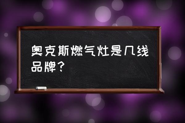 奥克斯集成灶是几线品牌 奥克斯燃气灶是几线品牌？