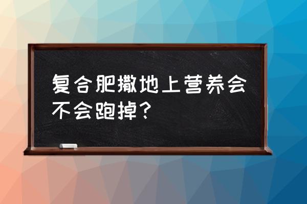 复合肥可以地面撒施吗 复合肥撒地上营养会不会跑掉？