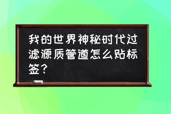 我的世界源质管道怎么利用 我的世界神秘时代过滤源质管道怎么贴标签？