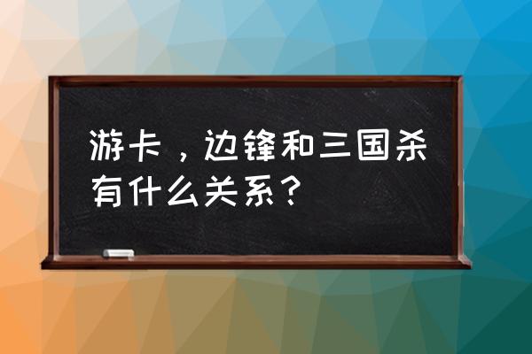 页游老吹投入多少个亿 游卡，边锋和三国杀有什么关系？