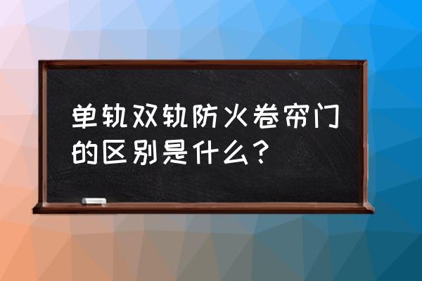 单轨道卷帘门能做吗 单轨双轨防火卷帘门的区别是什么？