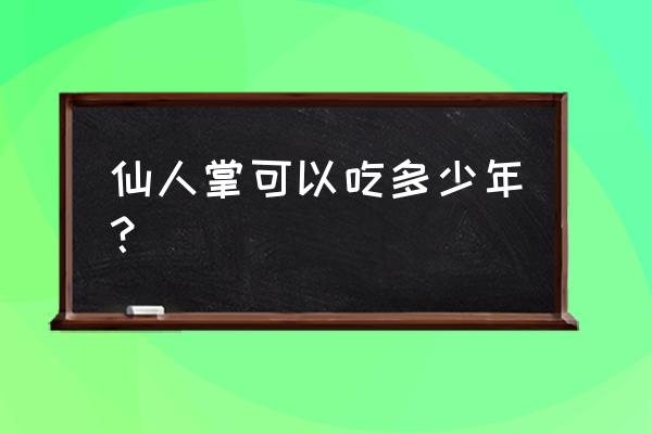 仙人掌可以长期使用吗 仙人掌可以吃多少年？