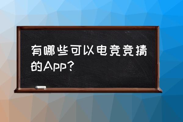 什么网投可以买电竞 有哪些可以电竞竞猜的App？