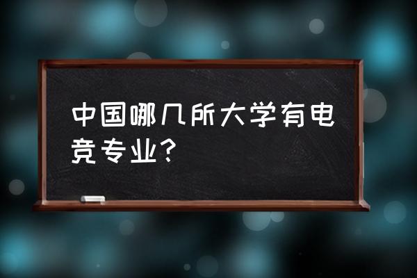 哪个大有电竞专业 中国哪几所大学有电竞专业？