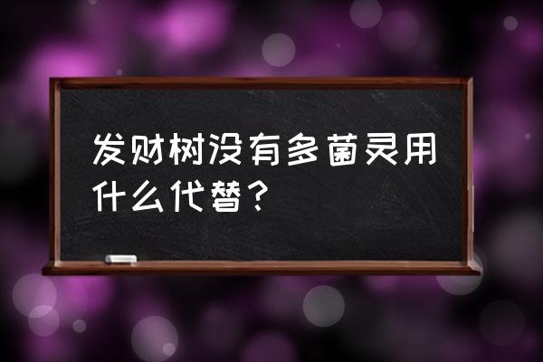 多菌灵能用其他替代吗 发财树没有多菌灵用什么代替？