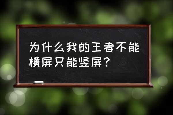 为什么手机横屏游戏玩不了 为什么我的王者不能横屏只能竖屏？