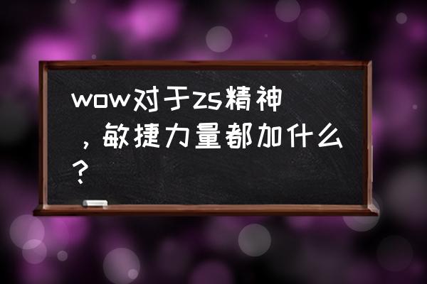 wow中敏捷家什么 wow对于zs精神，敏捷力量都加什么？