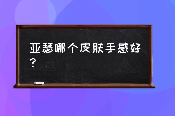 王者荣耀亚瑟狮心王好吗 亚瑟哪个皮肤手感好？