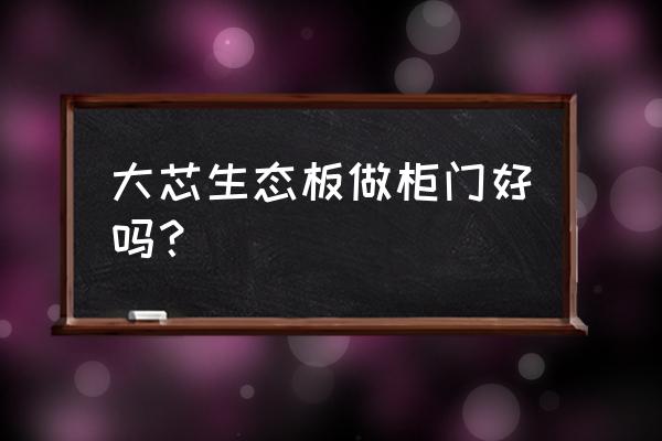 厨房柜们用生态板好吗 大芯生态板做柜门好吗？