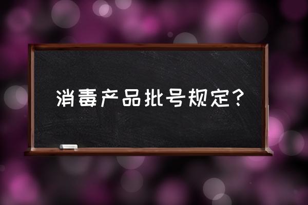 水产消毒剂需要生产批号吗 消毒产品批号规定？