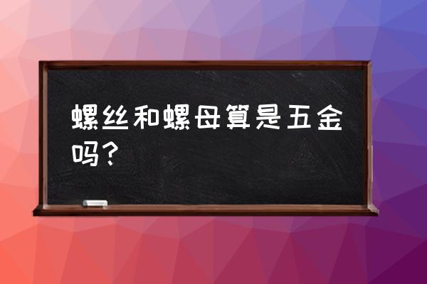 电线螺丝属于什么类 螺丝和螺母算是五金吗？