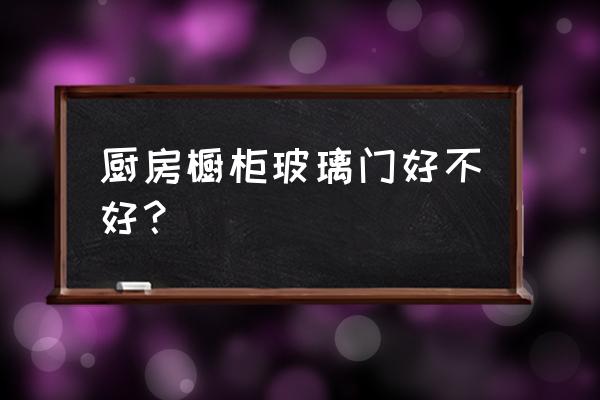 厨房吊柜做玻璃门好吗 厨房橱柜玻璃门好不好？