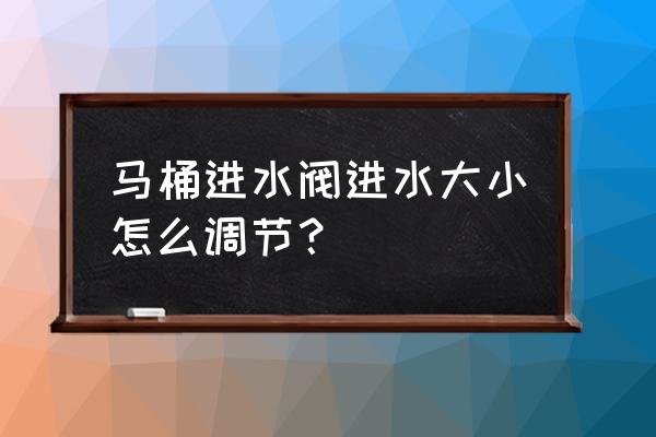 如何调节马桶进水阀水位 马桶进水阀进水大小怎么调节？