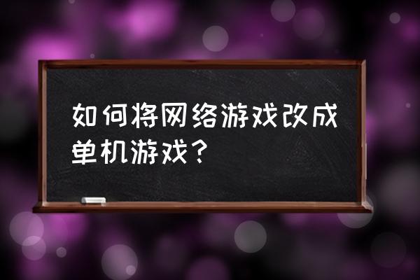 怎样把网页游戏转单机游戏 如何将网络游戏改成单机游戏？