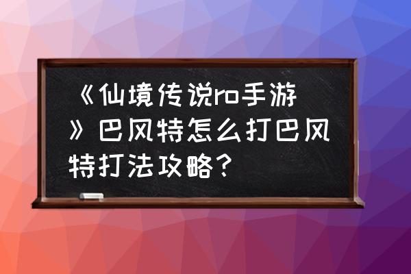 仙境传说组队物品怎么分配 《仙境传说ro手游》巴风特怎么打巴风特打法攻略？