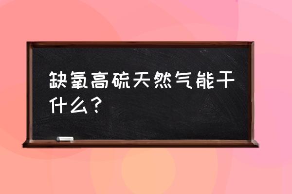 缺氧如何生产磷肥 缺氧高硫天然气能干什么？