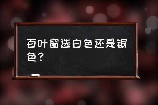 浴室窗帘百叶帘什么颜色好看 百叶窗选白色还是银色？