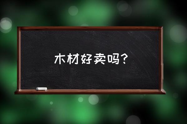 临沂做木材生意怎么样 木材好卖吗？