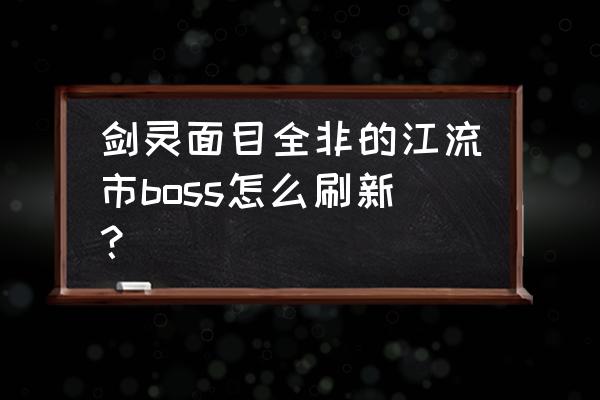 剑灵黑风魂怎么获得 剑灵面目全非的江流市boss怎么刷新？