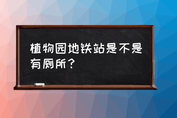 合肥去植物园坐几号地铁站 植物园地铁站是不是有厕所？