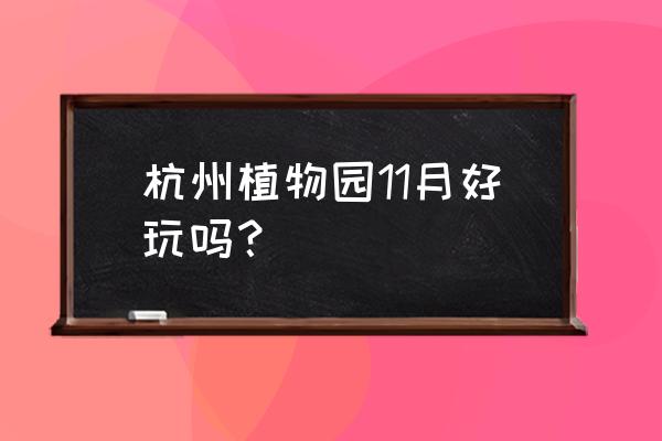 杭州植物园有没有员工宿舍 杭州植物园11月好玩吗？