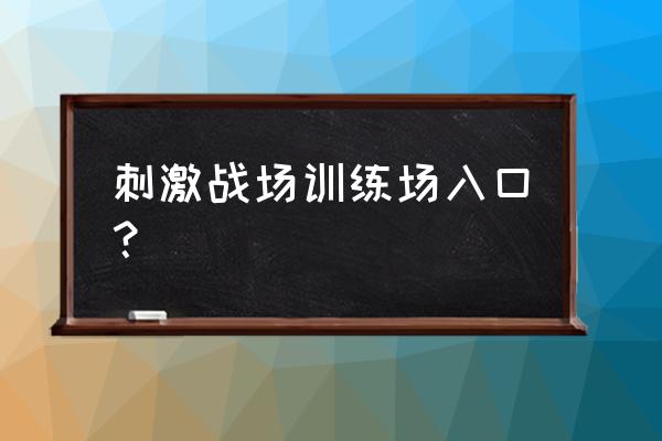 绝地求生泰服怎么开训练场 刺激战场训练场入口？