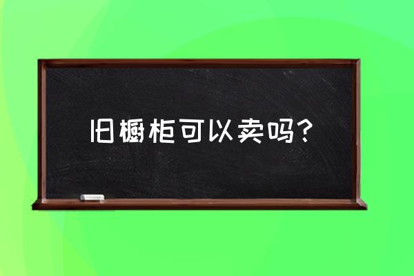 橱柜拆除能卖钱吗 旧橱柜可以卖吗？