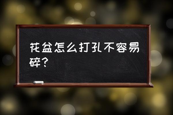 水培花盆怎么打孔 花盆怎么打孔不容易碎？