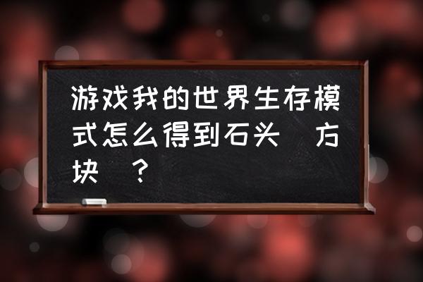 我的世界生存版怎么找圆石 游戏我的世界生存模式怎么得到石头(方块)？