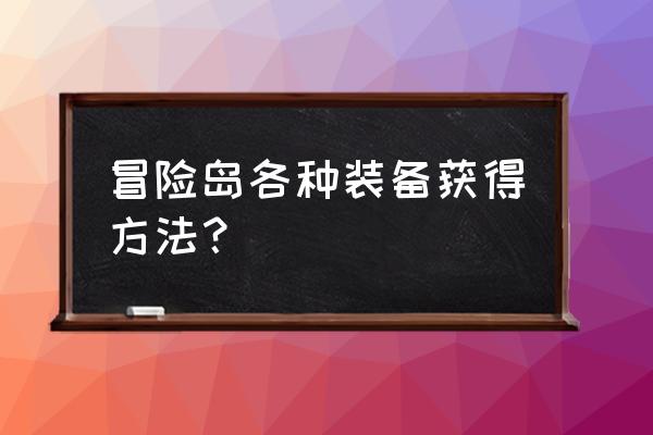 冒险岛手游装备怎么得 冒险岛各种装备获得方法？