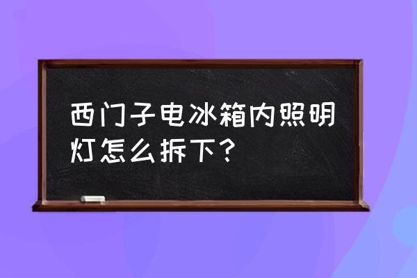 西门子冰箱led照明灯如何拆 西门子电冰箱内照明灯怎么拆下？