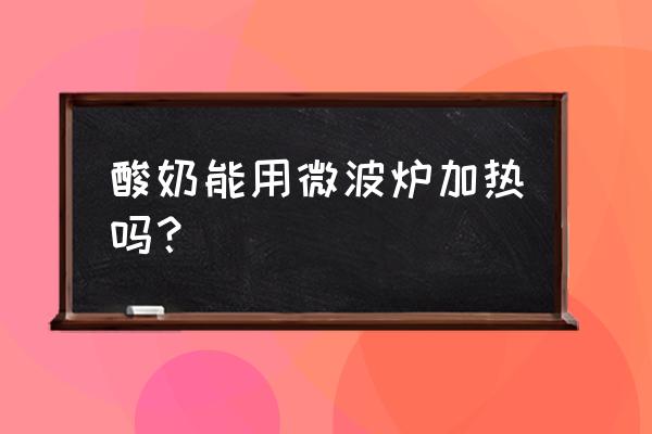 瓶装酸奶可以放微波炉加热吗 酸奶能用微波炉加热吗？