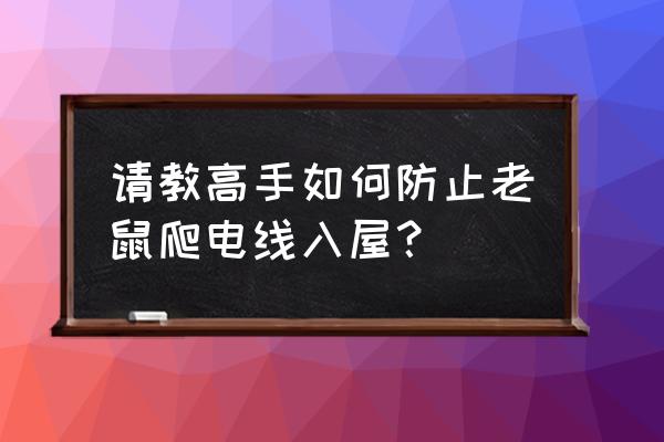 怎么防止老鼠爬电线 请教高手如何防止老鼠爬电线入屋？