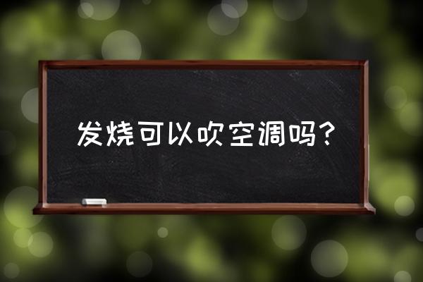 发烧可以吹风扇空调吗 发烧可以吹空调吗？