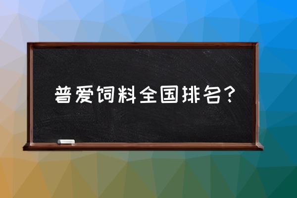 全国饲料质量排名第几 普爱饲料全国排名？