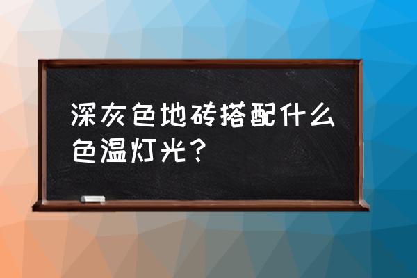 深灰色地板是什么颜色搭配 深灰色地砖搭配什么色温灯光？