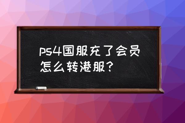 ps4国行机怎么改港行 ps4国服充了会员怎么转港服？