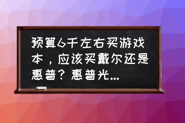 惠普光影精灵5锐龙电竞怎么样 预算6千左右买游戏本，应该买戴尔还是惠普？惠普光影精灵5，戴尔g5哪个好？