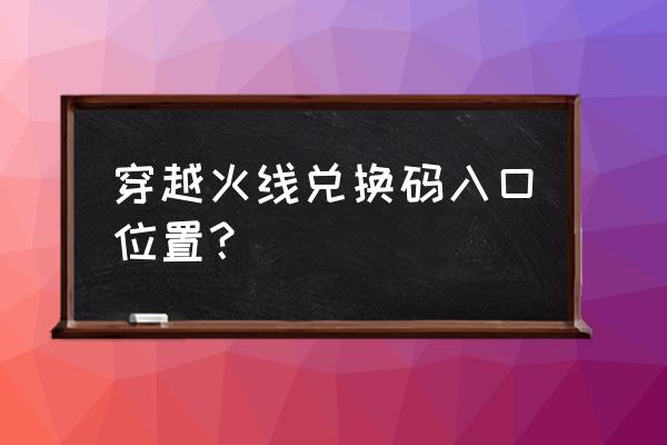 cf怎么弄cdkey 穿越火线兑换码入口位置？