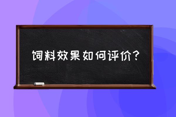 饲料调制效果如何看 饲料效果如何评价？