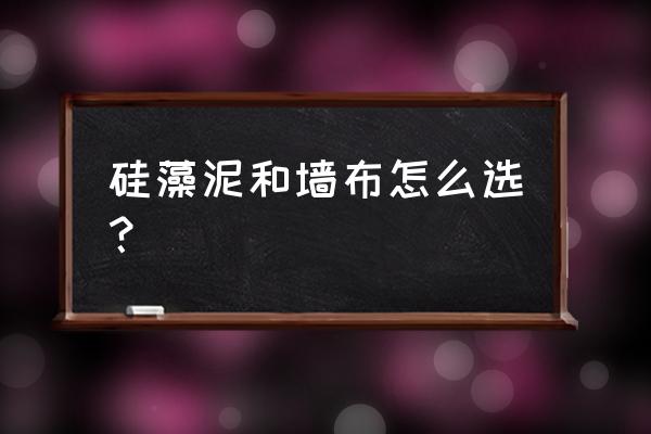 贴墙硅藻泥和墙泥怎么选择 硅藻泥和墙布怎么选？