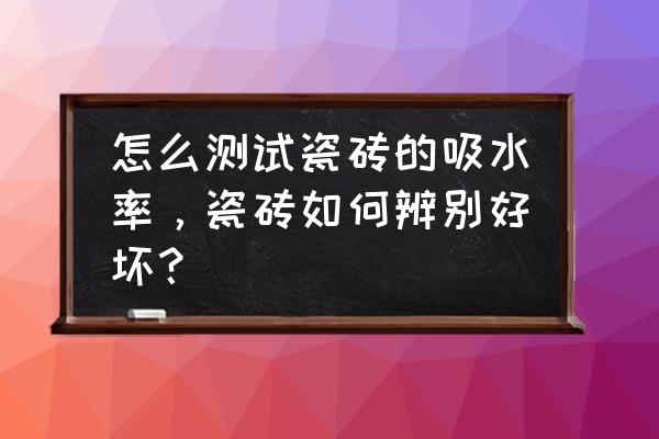 怎样判断瓷砖吸水性好 怎么测试瓷砖的吸水率，瓷砖如何辨别好坏？