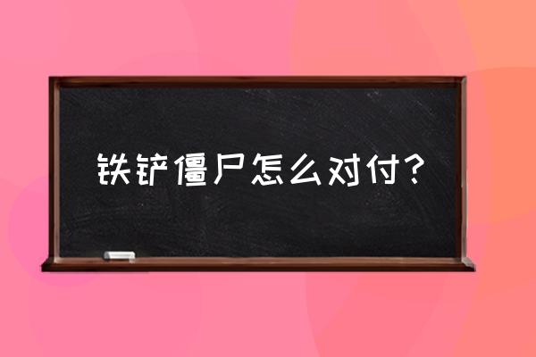 哪种植物能对铲子僵尸 铁铲僵尸怎么对付？