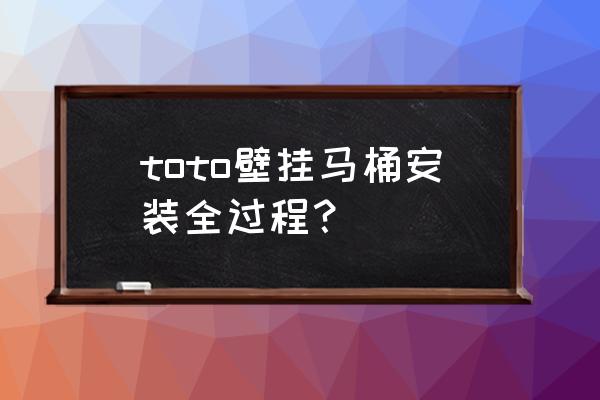 怎么安装壁挂马桶 toto壁挂马桶安装全过程？