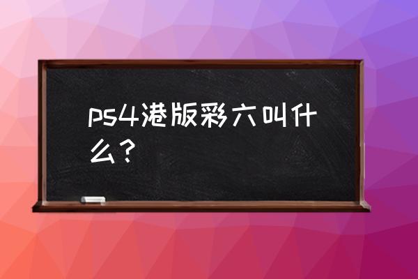 ps4彩虹六号史低多少 ps4港版彩六叫什么？