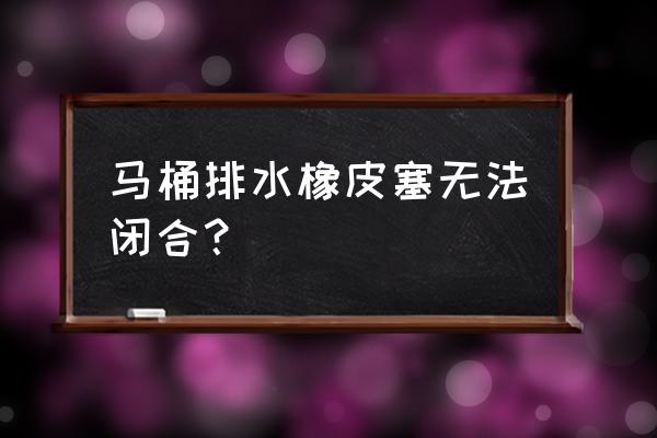 双排水口马桶皮塞坏了怎么办 马桶排水橡皮塞无法闭合？